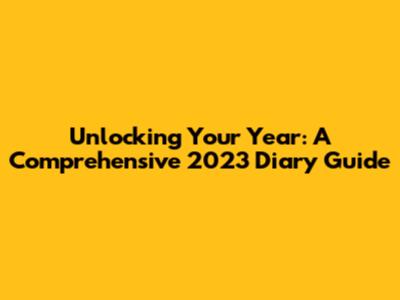 Unlocking Your Year: A Comprehensive 2023 Diary Guide