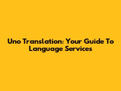 Uno Translation: Your Guide To Language Services