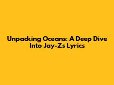 Unpacking Oceans: A Deep Dive Into Jay-Z's Lyrics