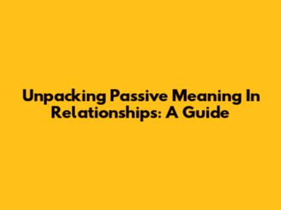 Unpacking Passive Meaning In Relationships: A Guide