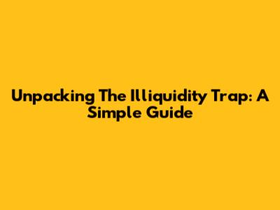 Unpacking The Illiquidity Trap: A Simple Guide