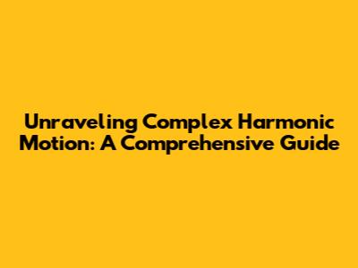 Unraveling Complex Harmonic Motion: A Comprehensive Guide
