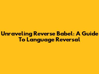 Unraveling Reverse Babel: A Guide To Language Reversal