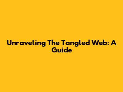 Unraveling The Tangled Web: A Guide