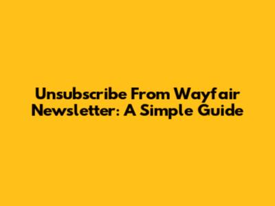 Unsubscribe From Wayfair Newsletter: A Simple Guide