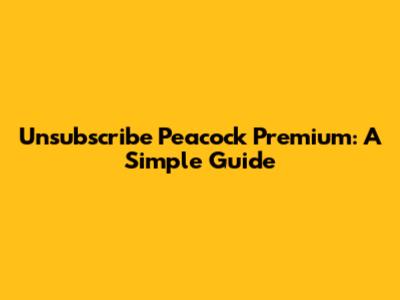 Unsubscribe Peacock Premium: A Simple Guide