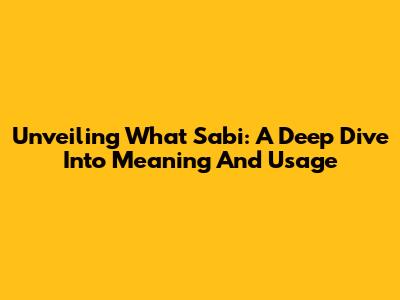 Unveiling 'What Sabi': A Deep Dive Into Meaning And Usage