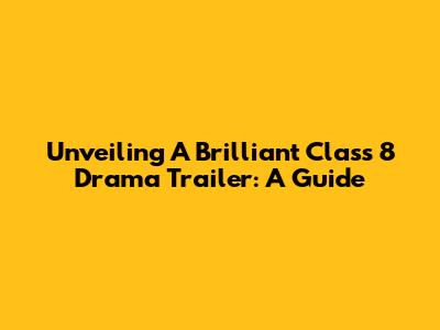 Unveiling A Brilliant Class 8 Drama Trailer: A Guide