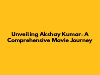 Unveiling Akshay Kumar: A Comprehensive Movie Journey