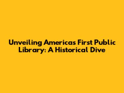 Unveiling America's First Public Library: A Historical Dive