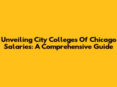 Unveiling City Colleges Of Chicago Salaries: A Comprehensive Guide