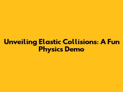 Unveiling Elastic Collisions: A Fun Physics Demo