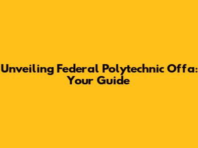 Unveiling Federal Polytechnic Offa: Your Guide