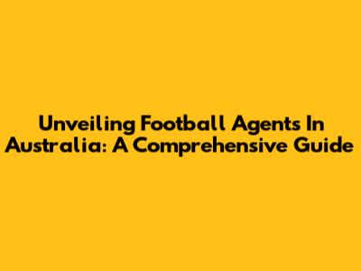 Unveiling Football Agents In Australia: A Comprehensive Guide