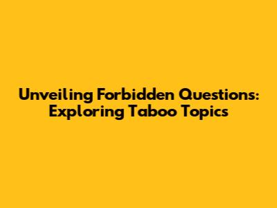 Unveiling Forbidden Questions: Exploring Taboo Topics