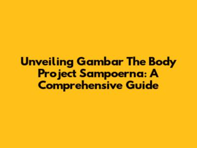 Unveiling Gambar The Body Project Sampoerna: A Comprehensive Guide