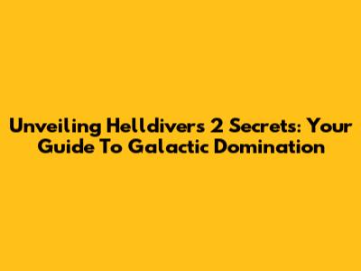 Unveiling Helldivers 2 Secrets: Your Guide To Galactic Domination