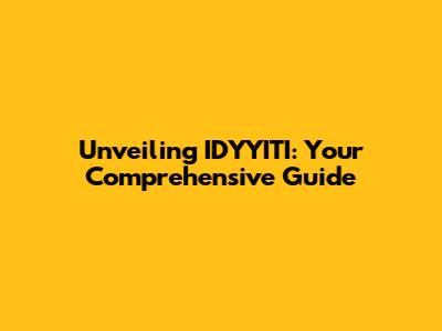 Unveiling IDYYITI: Your Comprehensive Guide