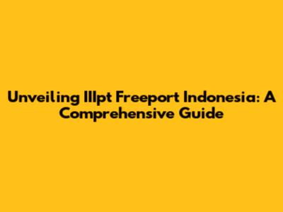 Unveiling IIIpt Freeport Indonesia: A Comprehensive Guide