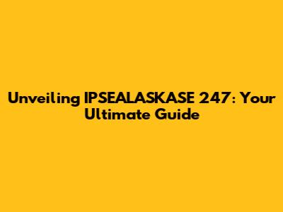 Unveiling IPSEALASKASE 247: Your Ultimate Guide