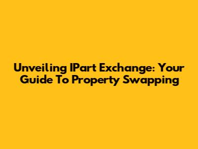 Unveiling IPart Exchange: Your Guide To Property Swapping