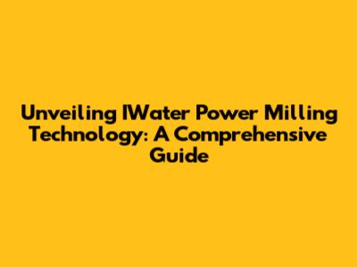Unveiling IWater Power Milling Technology: A Comprehensive Guide
