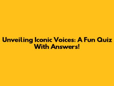 Unveiling Iconic Voices: A Fun Quiz With Answers!