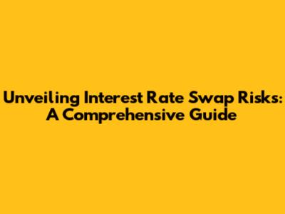 Unveiling Interest Rate Swap Risks: A Comprehensive Guide
