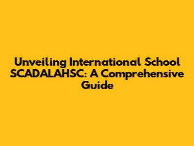 Unveiling International School SCADALAHSC: A Comprehensive Guide
