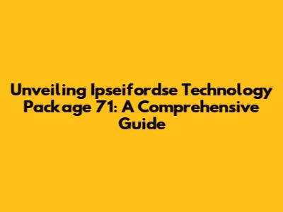 Unveiling Ipseifordse Technology Package 71: A Comprehensive Guide