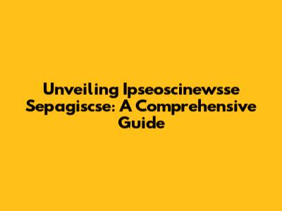 Unveiling Ipseoscinewsse Sepagiscse: A Comprehensive Guide
