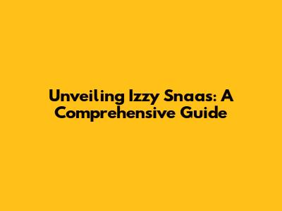 Unveiling Izzy Snaas: A Comprehensive Guide
