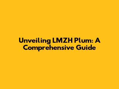 Unveiling LMZH Plum: A Comprehensive Guide