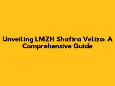 Unveiling LMZH Shafira Veliza: A Comprehensive Guide