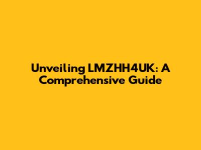 Unveiling LMZHH4UK: A Comprehensive Guide