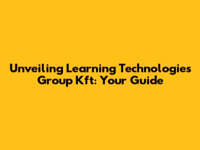 Unveiling Learning Technologies Group Kft: Your Guide