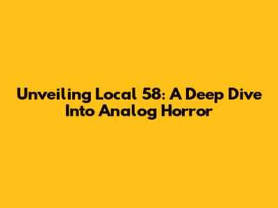 Unveiling Local 58: A Deep Dive Into Analog Horror