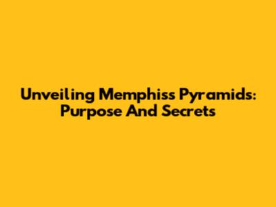 Unveiling Memphis's Pyramids: Purpose And Secrets