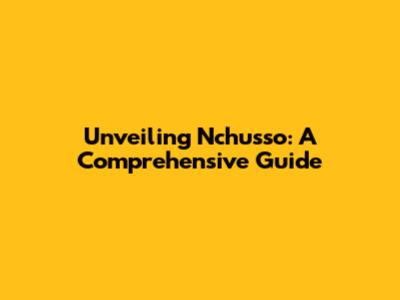 Unveiling Nchusso: A Comprehensive Guide