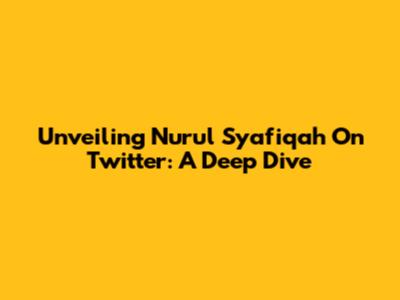 Unveiling Nurul Syafiqah On Twitter: A Deep Dive