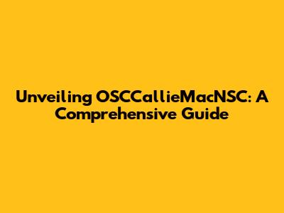Unveiling OSCCallieMacNSC: A Comprehensive Guide