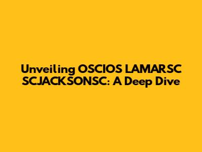 Unveiling OSCIOS LAMARSC SCJACKSONSC: A Deep Dive