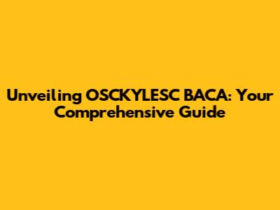 Unveiling OSCKYLESC BACA: Your Comprehensive Guide