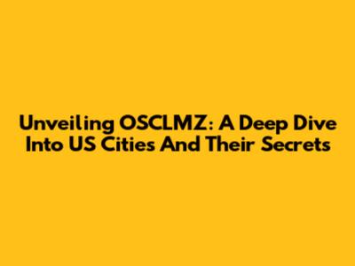 Unveiling OSCLMZ: A Deep Dive Into US Cities And Their Secrets