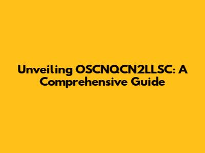 Unveiling OSCNQCN2LLSC: A Comprehensive Guide
