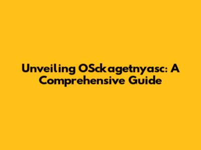 Unveiling OSckagetnyasc: A Comprehensive Guide