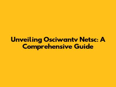 Unveiling Osciwantv Netsc: A Comprehensive Guide