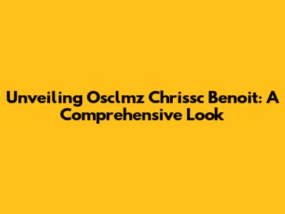 Unveiling Osclmz Chrissc Benoit: A Comprehensive Look