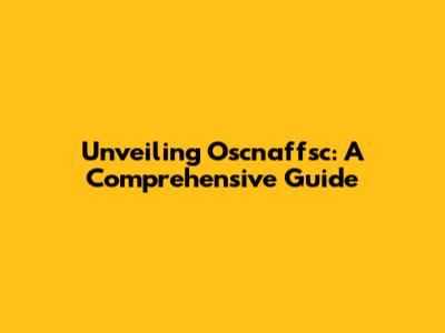 Unveiling Oscnaffsc: A Comprehensive Guide
