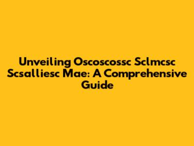Unveiling Oscoscossc Sclmcsc Scsalliesc Mae: A Comprehensive Guide